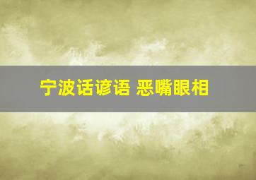 宁波话谚语 恶嘴眼相